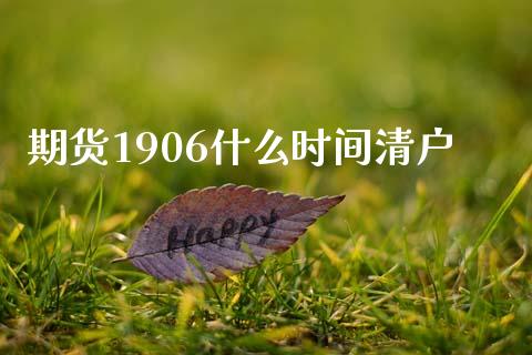 期货1906什么时间清户_https://m.qmgjg.com_金融市场_第1张