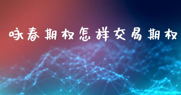 咏春期权怎样交易期权_https://m.qmgjg.com_投资银行_第1张