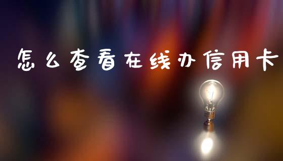 怎么查看在线办信用卡_https://m.qmgjg.com_货币基金_第1张