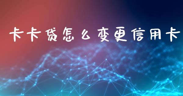 卡卡贷怎么变更信用卡_https://m.qmgjg.com_货币基金_第1张