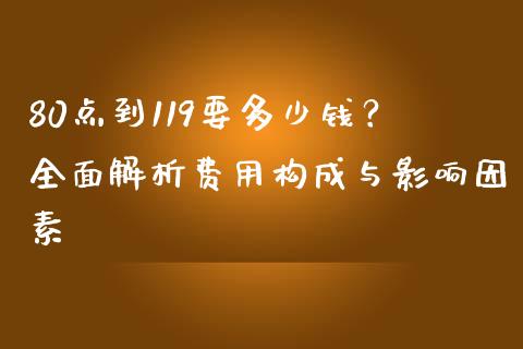 80点到119要多少钱？全面解析费用构成与影响因素_https://m.qmgjg.com_金融市场_第1张