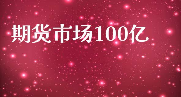 期货市场100亿_https://m.qmgjg.com_货币基金_第1张