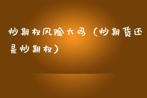 炒期权风险大吗（炒期货还是炒期权）_https://m.qmgjg.com_货币基金_第1张