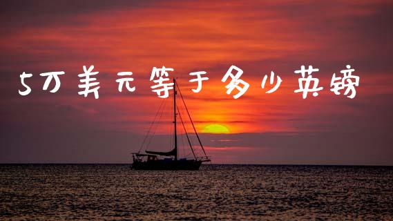 5万美元等于多少英镑_https://m.qmgjg.com_货币基金_第1张