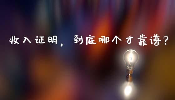 收入证明，到底哪个才靠谱？_https://m.qmgjg.com_金融市场_第1张