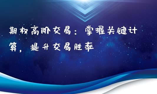 期权高阶交易：掌握关键计算，提升交易胜率_https://m.qmgjg.com_资金管理_第1张