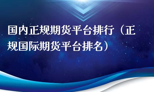 国内正规期货平台排行（正规国际期货平台排名）_https://m.qmgjg.com_金融市场_第1张