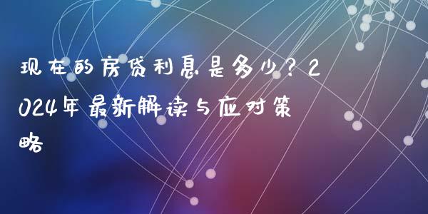 现在的房贷利息是多少？2024年最新解读与应对策略_https://m.qmgjg.com_资金管理_第1张