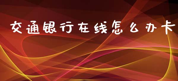 交通银行在线怎么办卡_https://m.qmgjg.com_投资银行_第1张