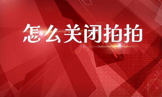 怎么关闭拍拍_https://m.qmgjg.com_货币基金_第1张