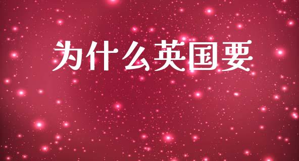 为什么英国要_https://m.qmgjg.com_金融市场_第1张