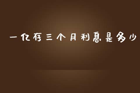 一亿存三个月利息是多少_https://m.qmgjg.com_投资银行_第1张