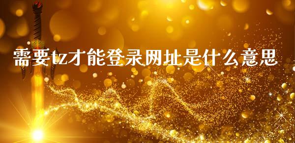需要tz才能登录网址是什么意思_https://m.qmgjg.com_资金管理_第1张