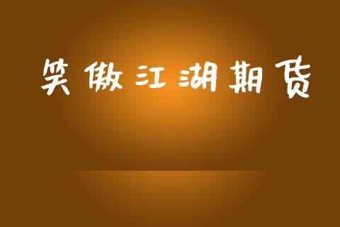 笑傲江湖期货_https://m.qmgjg.com_金融市场_第1张