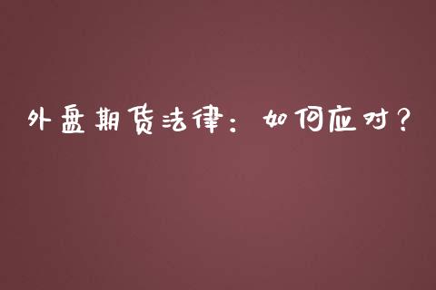 外盘期货法律：如何应对？_https://m.qmgjg.com_货币基金_第1张