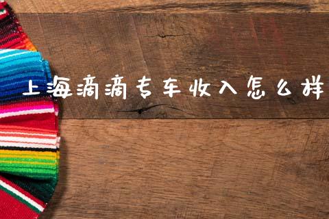 上海滴滴专车收入怎么样_https://m.qmgjg.com_投资银行_第1张