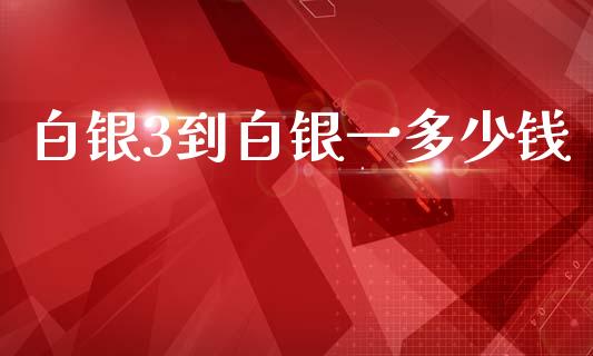 白银3到白银一多少钱_https://m.qmgjg.com_资金管理_第1张
