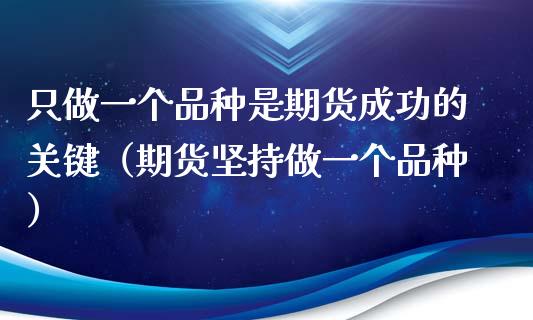 只做一个品种是期货成功的关键（期货坚持做一个品种）_https://m.qmgjg.com_资金管理_第1张