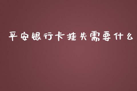 平安银行卡挂失需要什么_https://m.qmgjg.com_投资银行_第1张