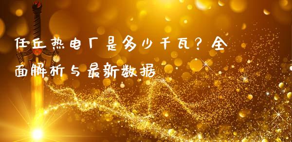 任丘热电厂是多少千瓦？全面解析与最新数据_https://m.qmgjg.com_金融市场_第1张