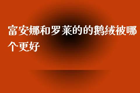 富安娜和罗莱的的鹅绒被哪个更好_https://m.qmgjg.com_资金管理_第1张