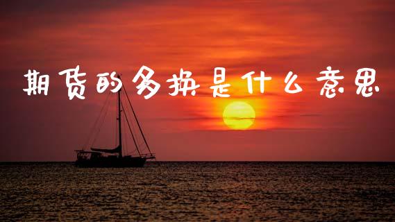 期货的多换是什么意思_https://m.qmgjg.com_金融市场_第1张