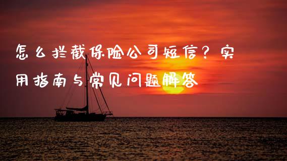 怎么拦截保险公司短信？实用指南与常见问题解答_https://m.qmgjg.com_货币基金_第1张