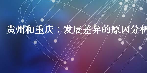 贵州和重庆：发展差异的原因分析_https://m.qmgjg.com_投资银行_第1张