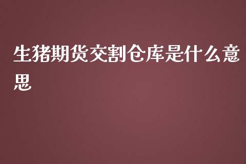 生猪期货交割仓库是什么意思_https://m.qmgjg.com_金融市场_第1张