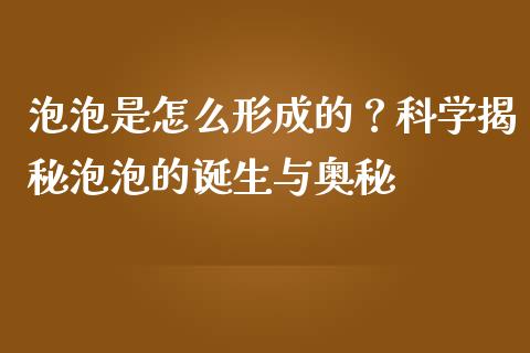 泡泡是怎么形成的？科学揭秘泡泡的诞生与奥秘_https://m.qmgjg.com_金融市场_第1张