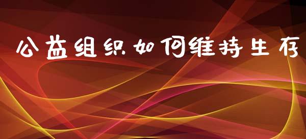 公益组织如何维持生存_https://m.qmgjg.com_货币基金_第1张