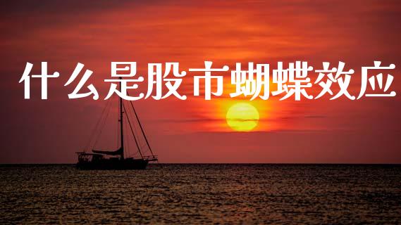什么是股市蝴蝶效应_https://m.qmgjg.com_货币基金_第1张