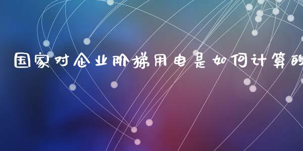 国家对企业阶梯用电是如何计算的_https://m.qmgjg.com_金融市场_第1张