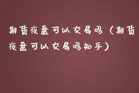 期货夜盘可以交易吗（期货夜盘可以交易吗知乎）_https://m.qmgjg.com_货币基金_第1张