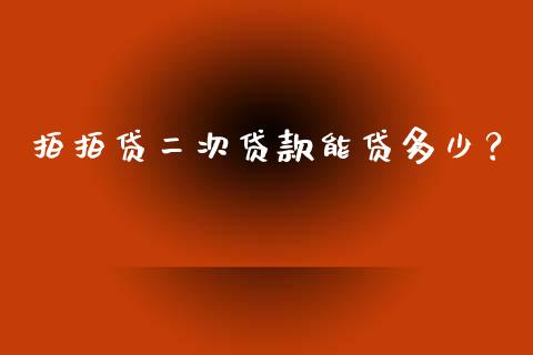 拍拍贷二次贷款能贷多少？_https://m.qmgjg.com_金融市场_第1张