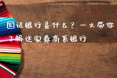 国证银行是什么？一文带你了解这家券商系银行_https://m.qmgjg.com_资金管理_第1张