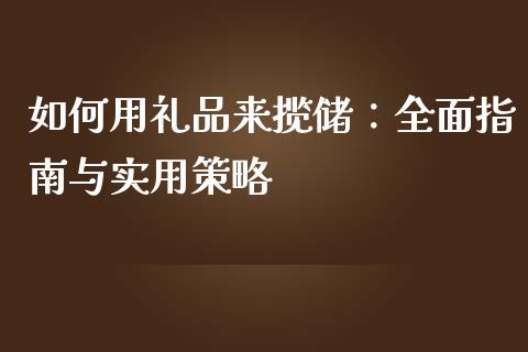 如何用礼品来揽储:全面指南与实用策略_资金管理_第1张_资金管理_投资银行_金融市场_货币基金 如何用礼品来揽储:全面指南与实用策略_https://m.qmgjg.com_资金管理_第1张