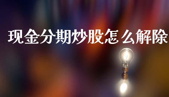 现金分期炒股怎么解除_https://m.qmgjg.com_货币基金_第1张