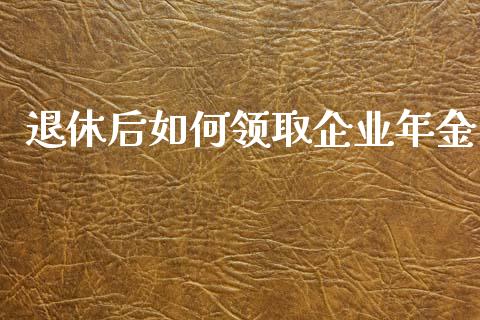退休后如何领取企业年金_https://m.qmgjg.com_金融市场_第1张