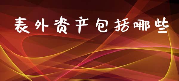 表外资产包括哪些_https://m.qmgjg.com_资金管理_第1张