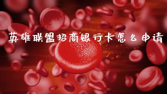 英雄联盟招商银行卡怎么申请_https://m.qmgjg.com_货币基金_第1张