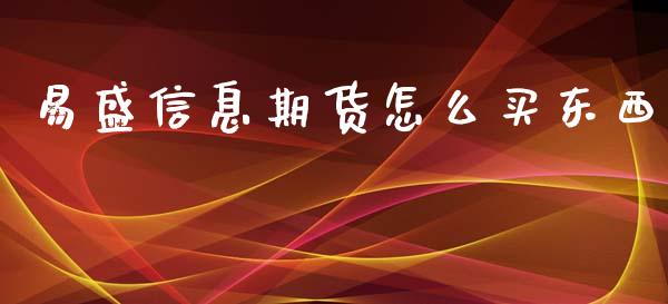 易盛信息期货怎么买东西_https://m.qmgjg.com_货币基金_第1张