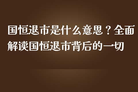 国恒退市是什么意思？全面解读国恒退市背后的一切_https://m.qmgjg.com_投资银行_第1张