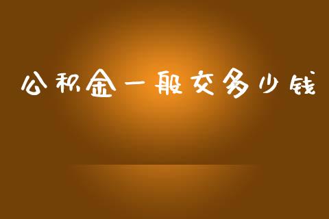 公积金一般交多少钱_https://m.qmgjg.com_金融市场_第1张