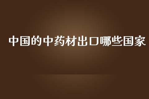 中国的中药材出口哪些国家_https://m.qmgjg.com_货币基金_第1张