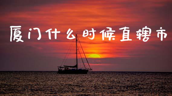 厦门什么时候直辖市_https://m.qmgjg.com_金融市场_第1张