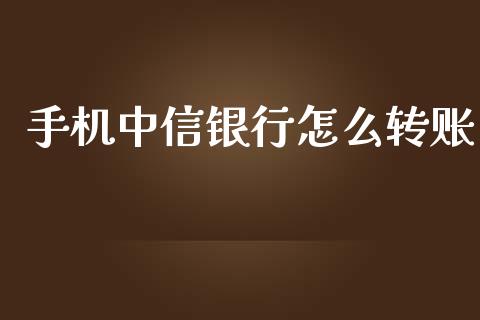 手机中信银行怎么转账_https://m.qmgjg.com_货币基金_第1张