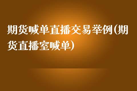期货喊单直播交易举例(期货直播室喊单)_https://m.qmgjg.com_货币基金_第1张
