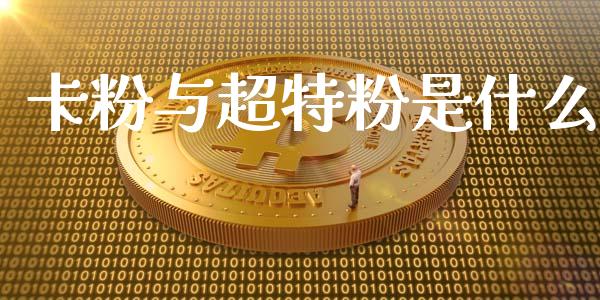 卡粉与超特粉是什么_https://m.qmgjg.com_投资银行_第1张