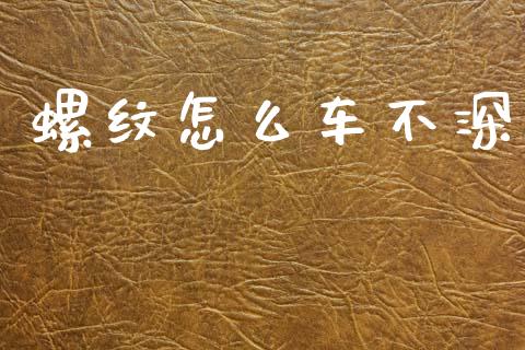 螺纹怎么车不深_https://m.qmgjg.com_货币基金_第1张